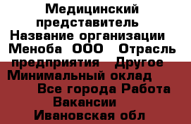 Медицинский представитель › Название организации ­ Меноба, ООО › Отрасль предприятия ­ Другое › Минимальный оклад ­ 25 000 - Все города Работа » Вакансии   . Ивановская обл.